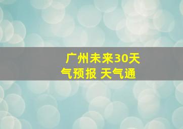 广州未来30天气预报 天气通